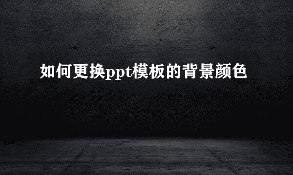 如何更换ppt模板的背景颜色