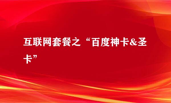 互联网套餐之“百度神卡&圣卡”
