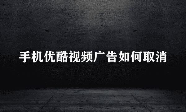 手机优酷视频广告如何取消