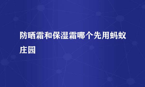 防晒霜和保湿霜哪个先用蚂蚁庄园