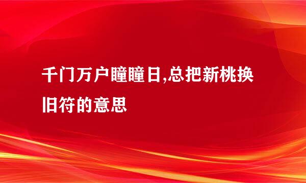 千门万户瞳瞳日,总把新桃换旧符的意思