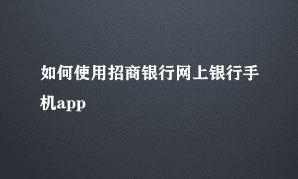 如何使用招商银行网上银行手机app