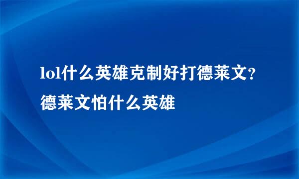 lol什么英雄克制好打德莱文？德莱文怕什么英雄