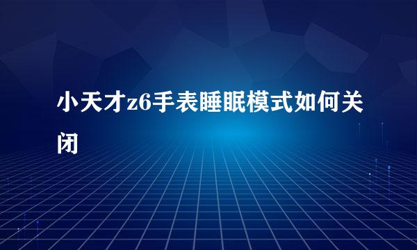小天才z6手表睡眠模式如何关闭