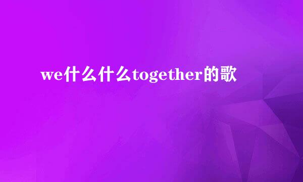 we什么什么together的歌