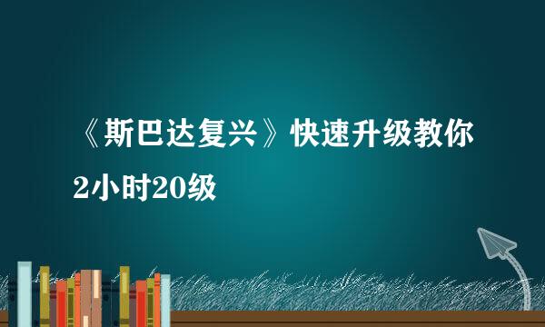 《斯巴达复兴》快速升级教你2小时20级