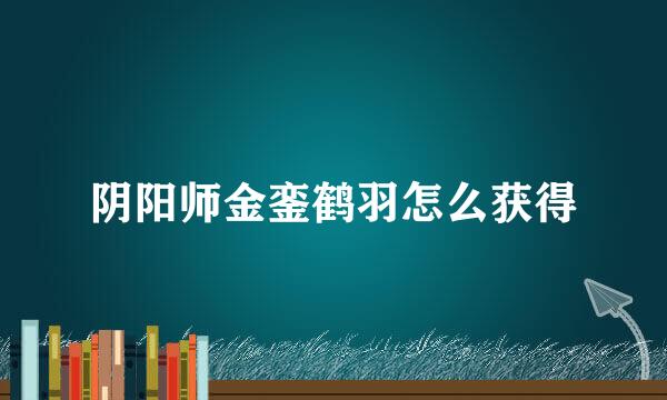 阴阳师金銮鹤羽怎么获得