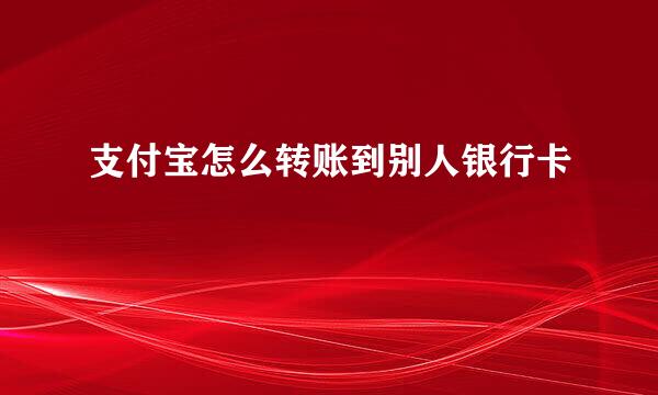 支付宝怎么转账到别人银行卡