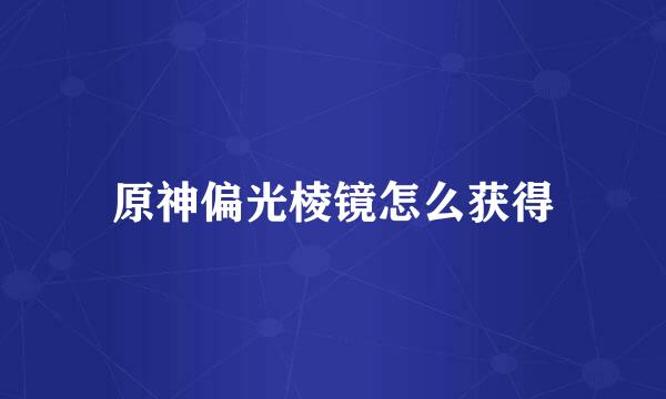 原神偏光棱镜怎么获得