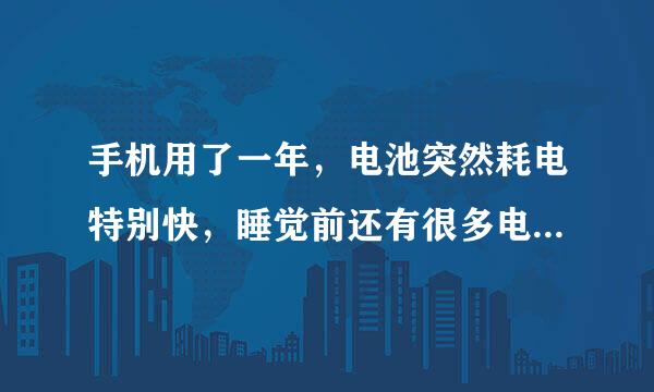 手机用了一年，电池突然耗电特别快，睡觉前还有很多电，醒了以后几乎没了。是手机的问题还是电池的问题啊