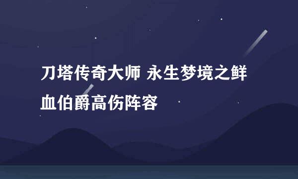 刀塔传奇大师 永生梦境之鲜血伯爵高伤阵容