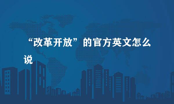 “改革开放”的官方英文怎么说