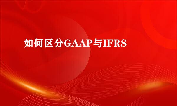 如何区分GAAP与IFRS
