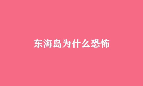 东海岛为什么恐怖