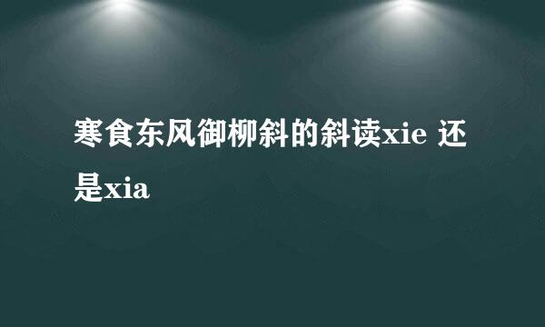 寒食东风御柳斜的斜读xie 还是xia