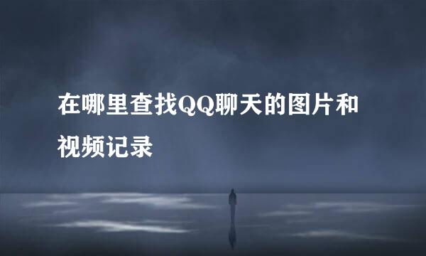 在哪里查找QQ聊天的图片和视频记录