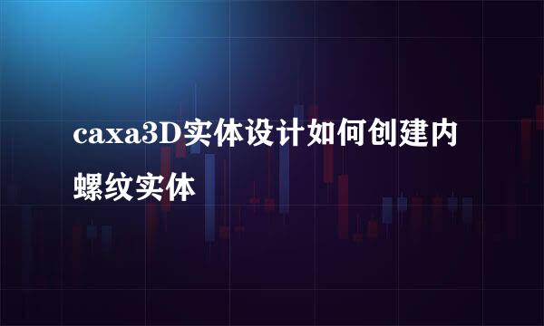 caxa3D实体设计如何创建内螺纹实体