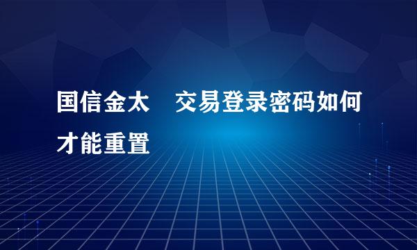 国信金太陽交易登录密码如何才能重置