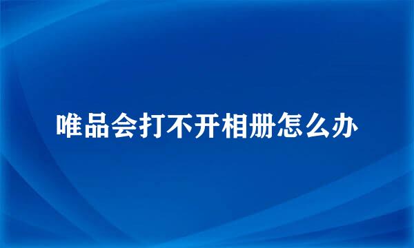 唯品会打不开相册怎么办