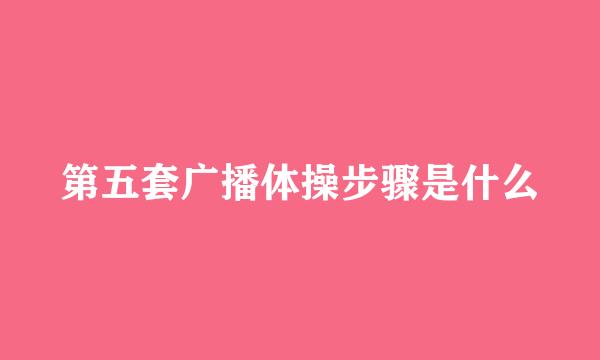 第五套广播体操步骤是什么