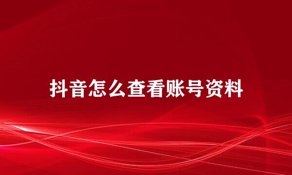 抖音怎么查看账号资料