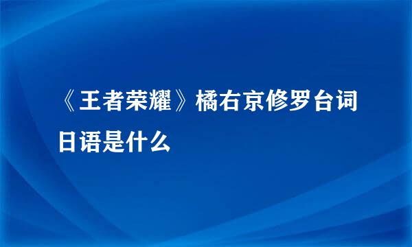 《王者荣耀》橘右京修罗台词日语是什么