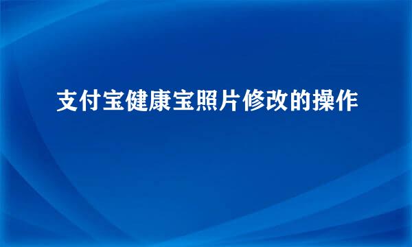 支付宝健康宝照片修改的操作