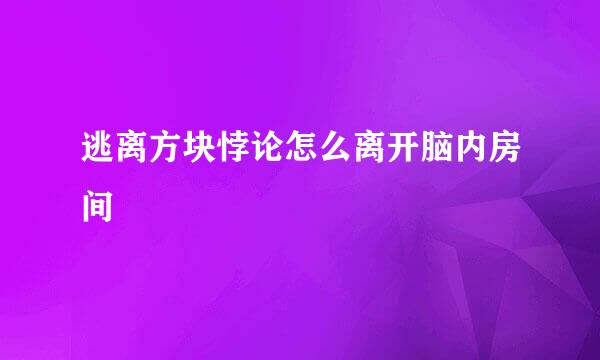 逃离方块悖论怎么离开脑内房间