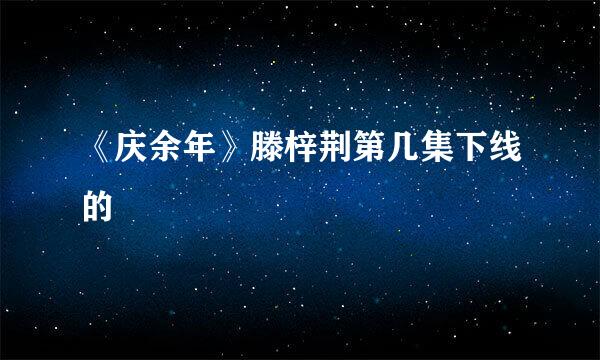 《庆余年》滕梓荆第几集下线的