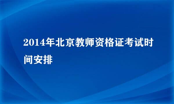 2014年北京教师资格证考试时间安排