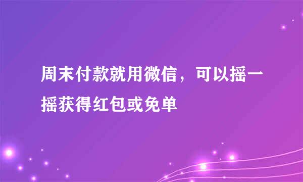 周末付款就用微信，可以摇一摇获得红包或免单
