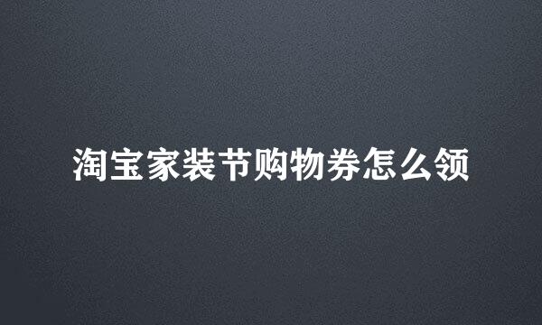 淘宝家装节购物券怎么领