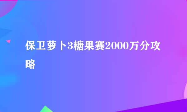 保卫萝卜3糖果赛2000万分攻略