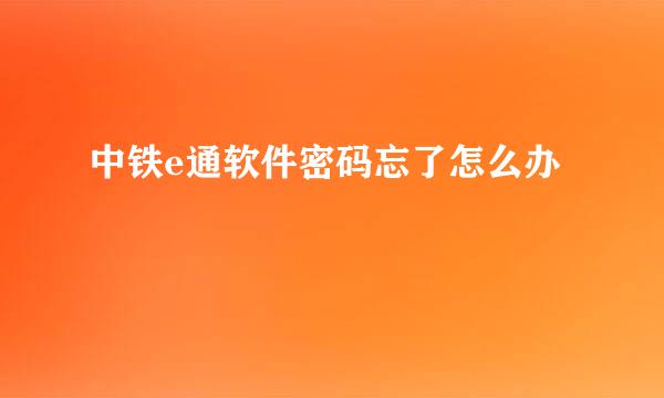 中铁e通软件密码忘了怎么办