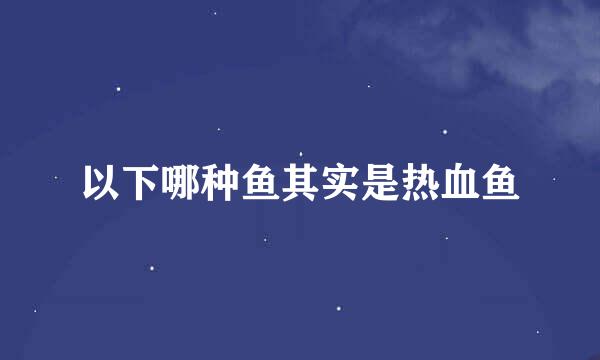 以下哪种鱼其实是热血鱼
