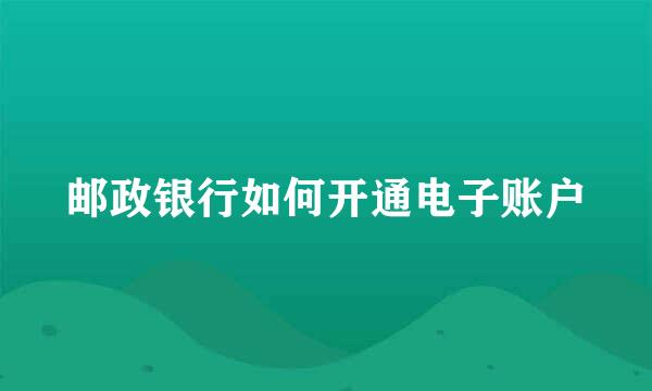 邮政银行如何开通电子账户
