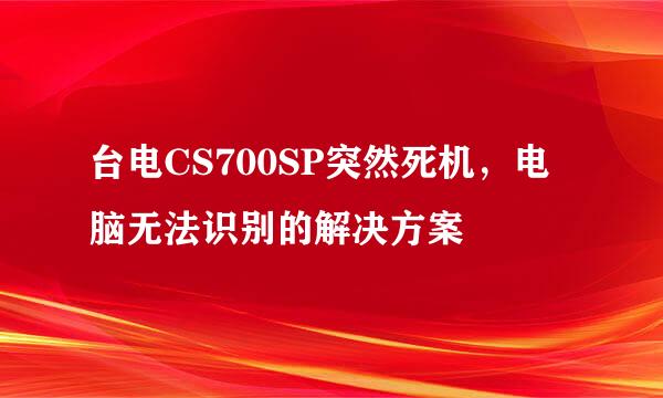 台电CS700SP突然死机，电脑无法识别的解决方案