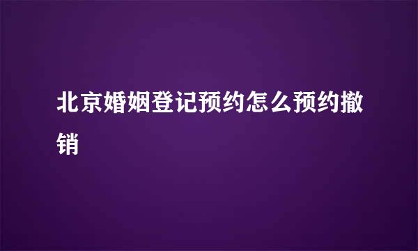 北京婚姻登记预约怎么预约撤销