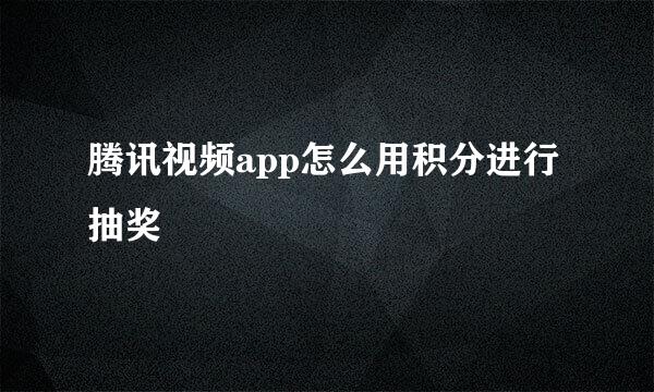 腾讯视频app怎么用积分进行抽奖