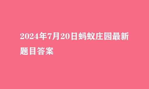 2024年7月20日蚂蚁庄园最新题目答案