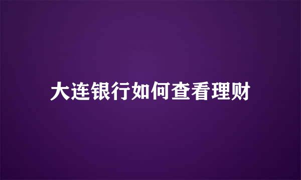 大连银行如何查看理财
