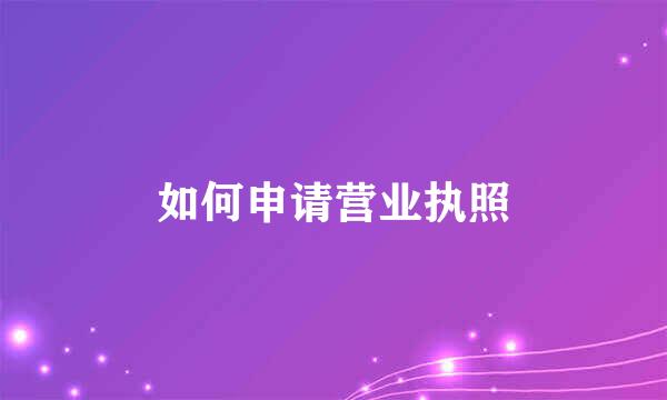 如何申请营业执照