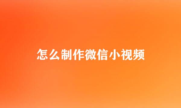 怎么制作微信小视频