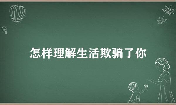 怎样理解生活欺骗了你