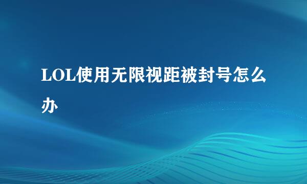 LOL使用无限视距被封号怎么办