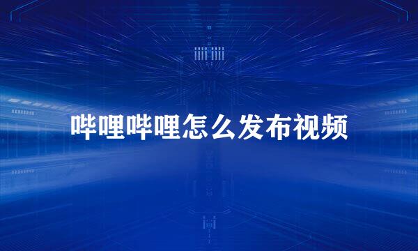 哔哩哔哩怎么发布视频