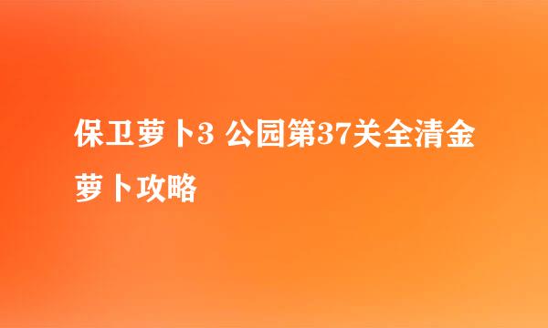 保卫萝卜3 公园第37关全清金萝卜攻略