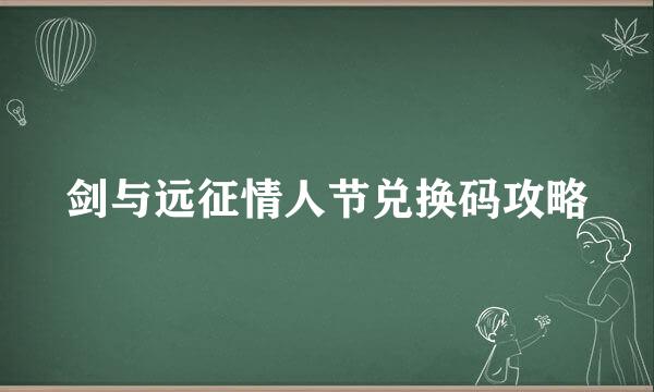 剑与远征情人节兑换码攻略