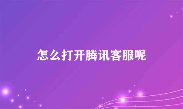 怎么打开腾讯客服呢