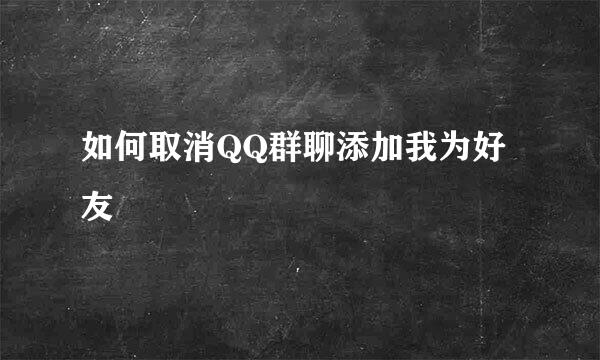 如何取消QQ群聊添加我为好友